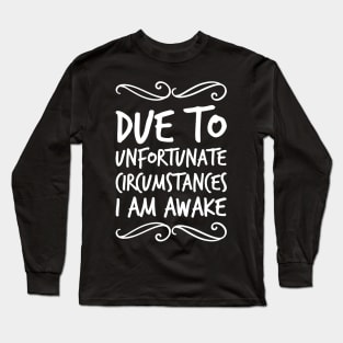 Due To Unfortunate Circumstances I Am Awake Long Sleeve T-Shirt